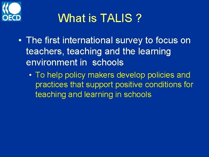 What is TALIS ? • The first international survey to focus on teachers, teaching