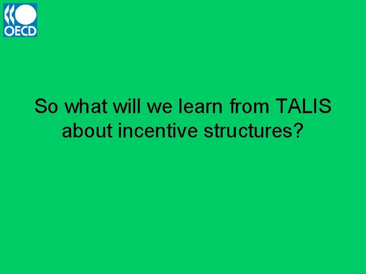 So what will we learn from TALIS about incentive structures? 