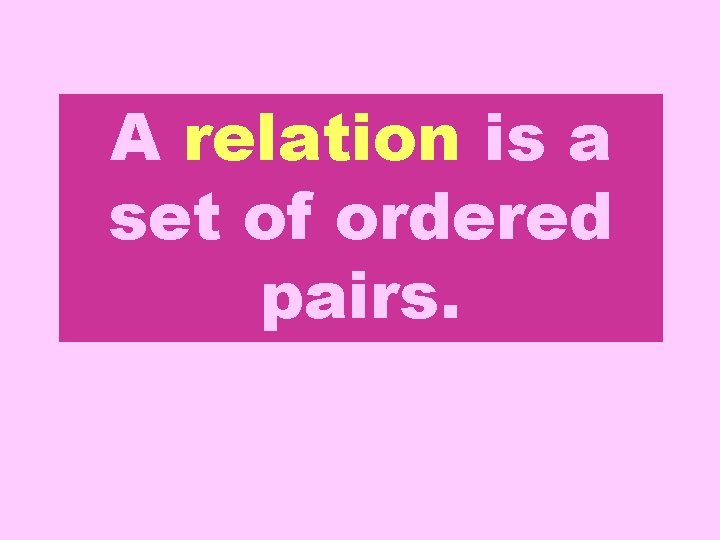 A relation is a set of ordered pairs. 