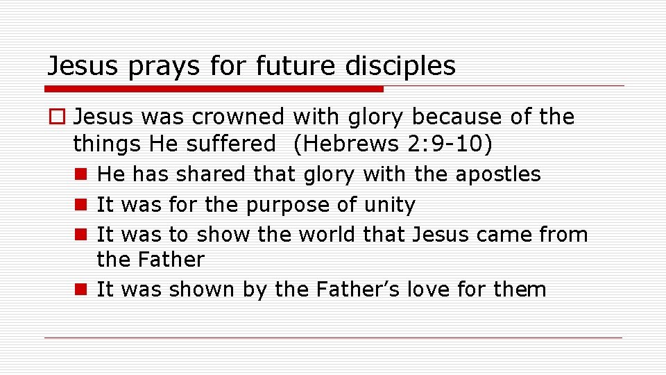 Jesus prays for future disciples o Jesus was crowned with glory because of the