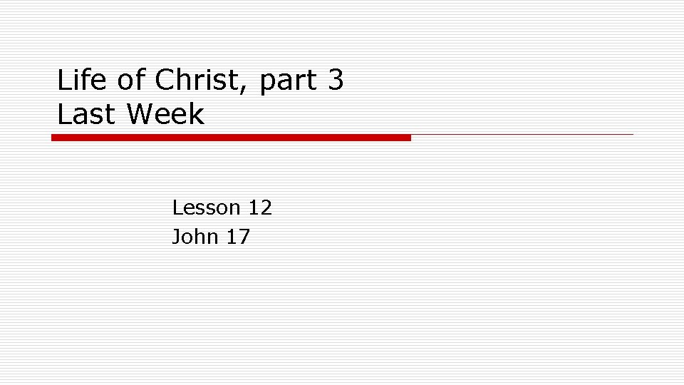 Life of Christ, part 3 Last Week Lesson 12 John 17 