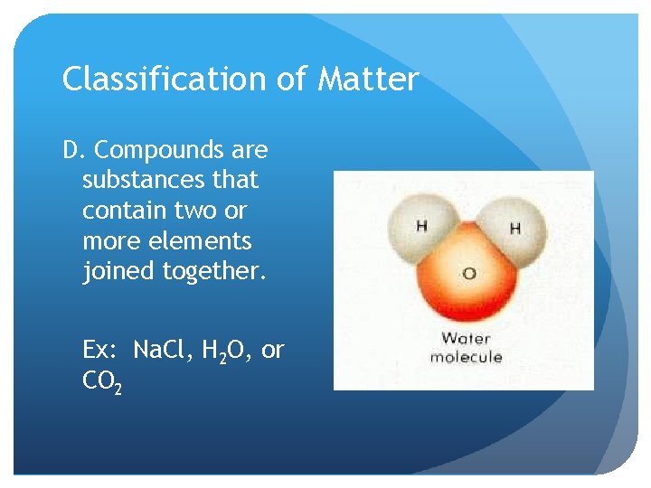 Classification of Matter D. Compounds are substances that contain two or more elements joined