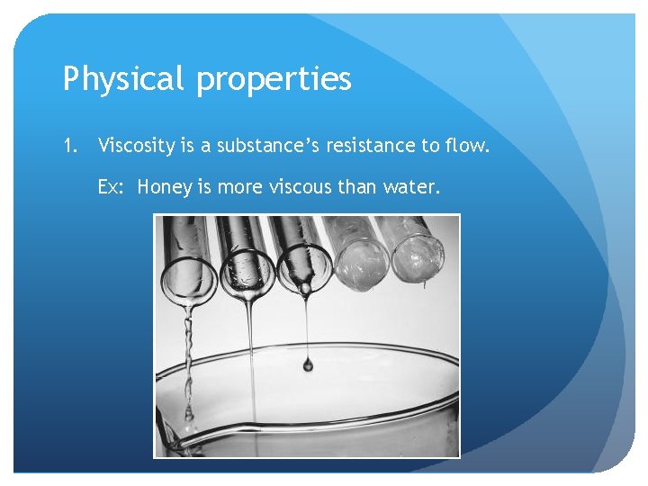 Physical properties 1. Viscosity is a substance’s resistance to flow. Ex: Honey is more