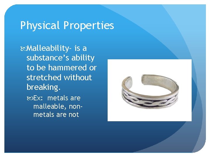 Physical Properties Malleability- is a substance’s ability to be hammered or stretched without breaking.