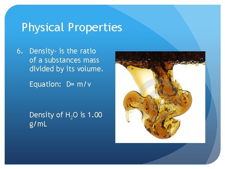 Physical Properties 6. Density- is the ratio of a substances mass divided by its