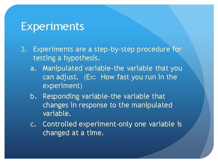 Experiments 3. Experiments are a step-by-step procedure for testing a hypothesis. a. Manipulated variable-the