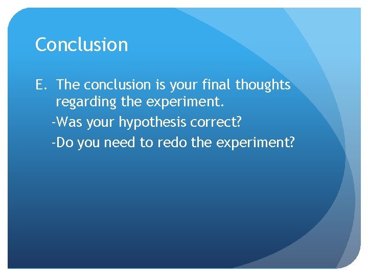 Conclusion E. The conclusion is your final thoughts regarding the experiment. -Was your hypothesis