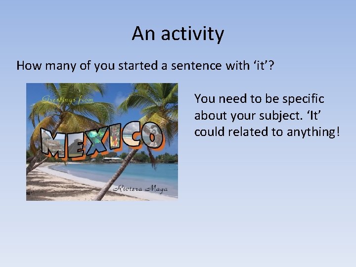 An activity How many of you started a sentence with ‘it’? You need to