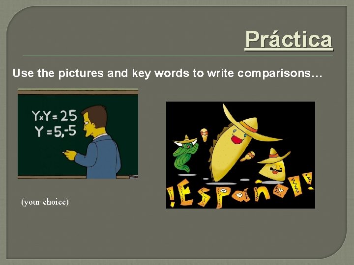 Práctica Use the pictures and key words to write comparisons… (your choice) 