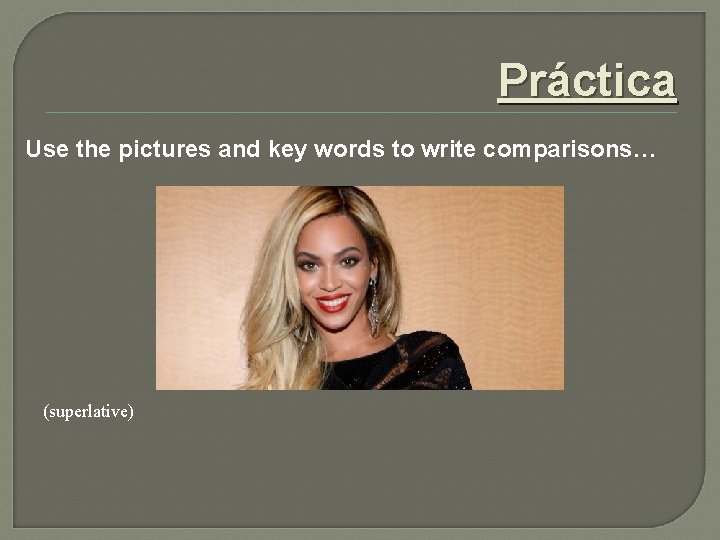 Práctica Use the pictures and key words to write comparisons… (superlative) 