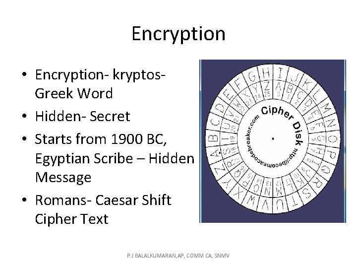 Encryption • Encryption- kryptos. Greek Word • Hidden- Secret • Starts from 1900 BC,