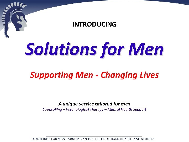 INTRODUCING Solutions for Men Supporting Men - Changing Lives A unique service tailored for