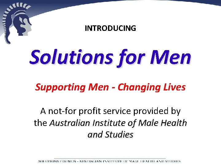 INTRODUCING Solutions for Men Supporting Men - Changing Lives A not-for profit service provided