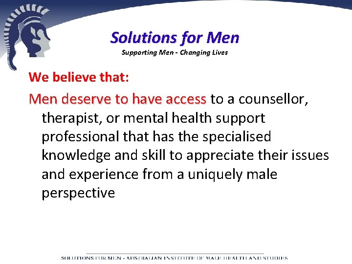 Solutions for Men Supporting Men - Changing Lives We believe that: Men deserve to