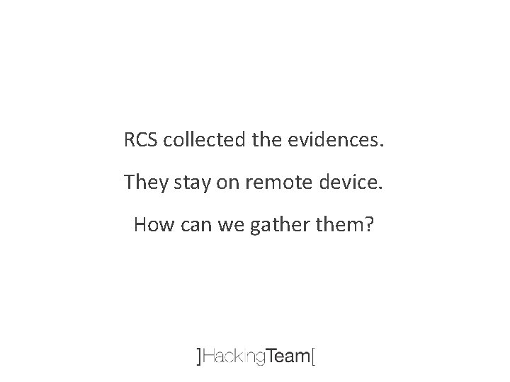 RCS collected the evidences. They stay on remote device. How can we gather them?