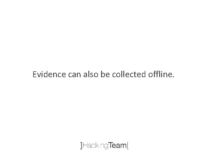 Evidence can also be collected offline. 