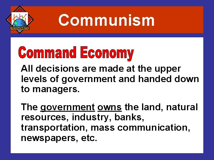 Communism All decisions are made at the upper levels of government and handed down
