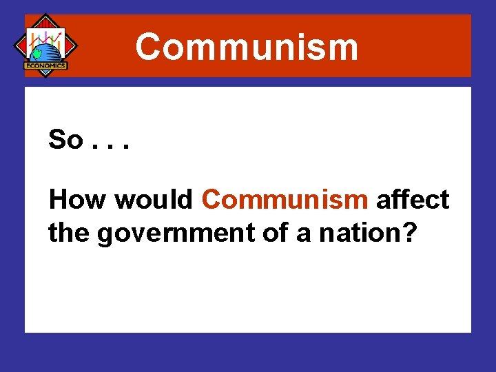 Communism So. . . How would Communism affect the government of a nation? 