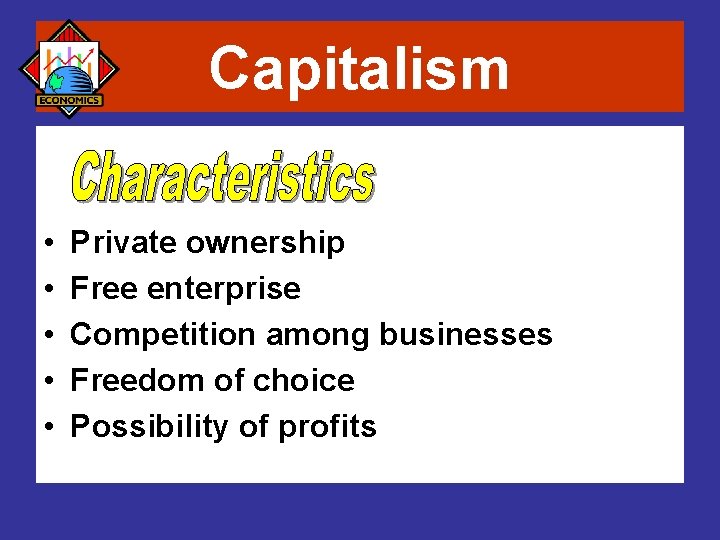Capitalism • • • Private ownership Free enterprise Competition among businesses Freedom of choice