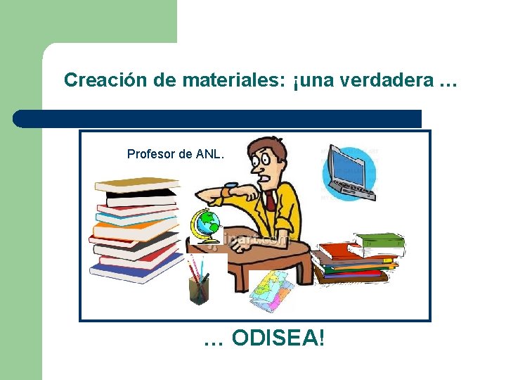 Creación de materiales: ¡una verdadera … Profesor de ANL. … ODISEA! 