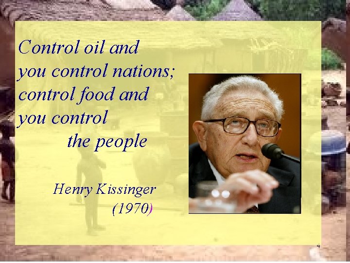 Control oil and you control nations; control food and you control the people Henry