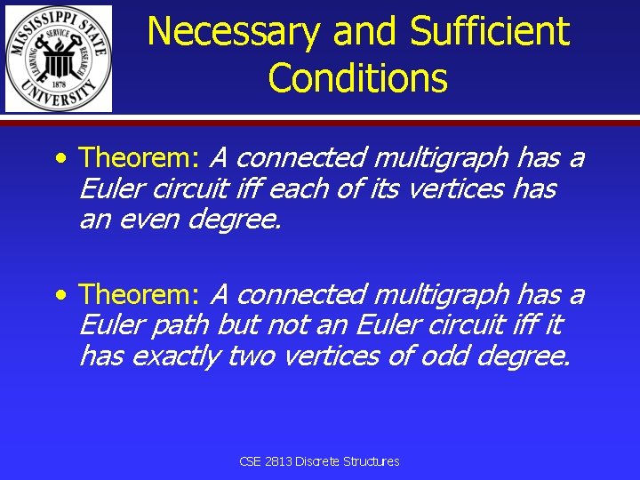 Necessary and Sufficient Conditions • Theorem: A connected multigraph has a Euler circuit iff