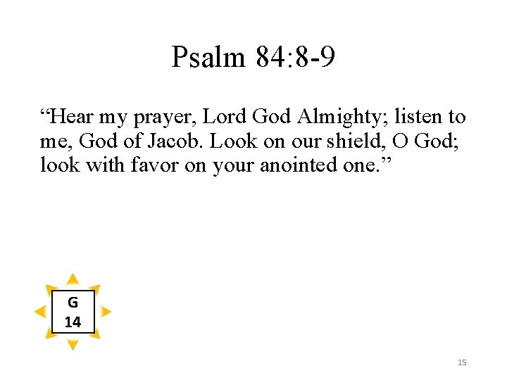 Psalm 84: 8 -9 “Hear my prayer, Lord God Almighty; listen to me, God