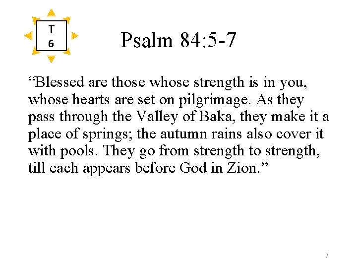 T 6 Psalm 84: 5 -7 “Blessed are those whose strength is in you,