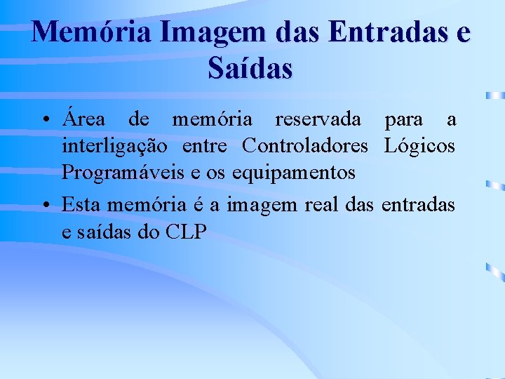 Memória Imagem das Entradas e Saídas • Área de memória reservada para a interligação