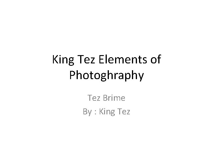King Tez Elements of Photoghraphy Tez Brime By : King Tez 