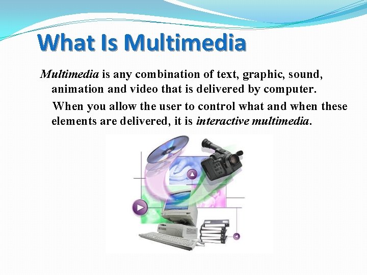 What Is Multimedia is any combination of text, graphic, sound, animation and video that