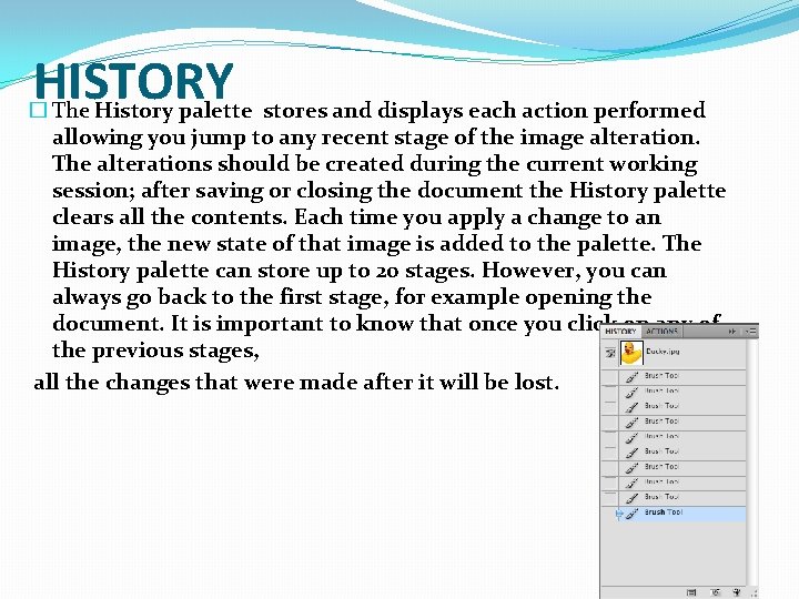 HISTORY � The History palette stores and displays each action performed allowing you jump