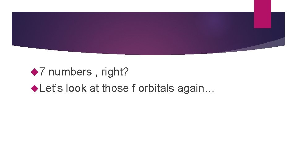  7 numbers , right? Let’s look at those f orbitals again… 