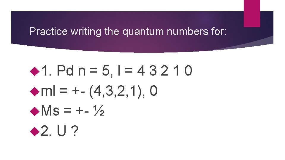Practice writing the quantum numbers for: 1. Pd n = 5, l = 4