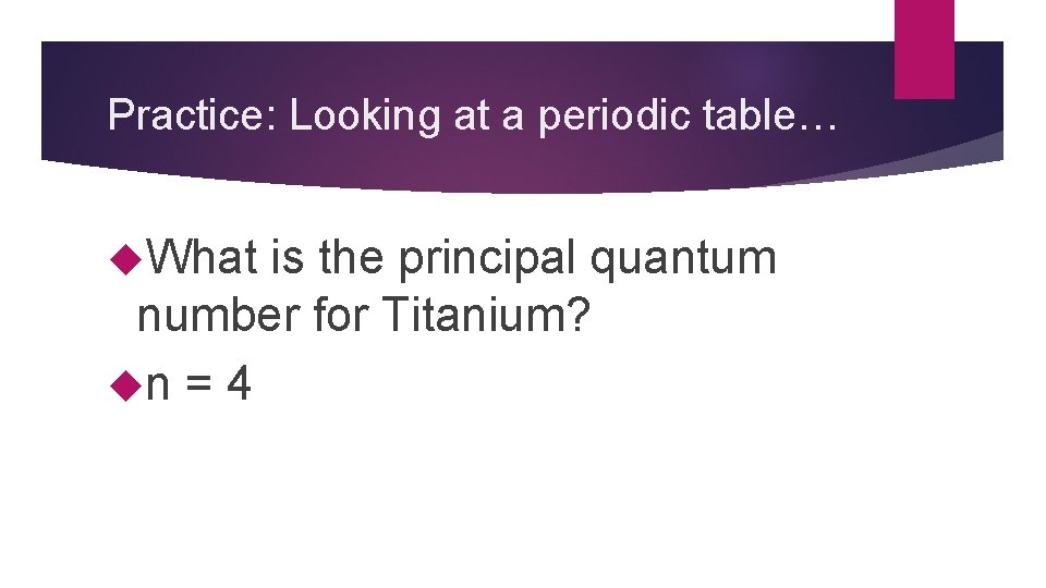 Practice: Looking at a periodic table… What is the principal quantum number for Titanium?