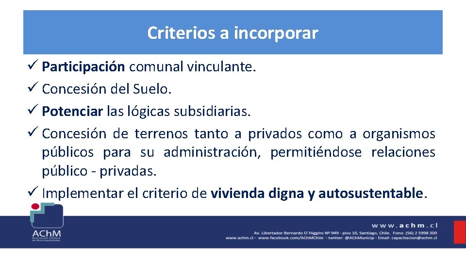 Criterios a incorporar ü Participación comunal vinculante. ü Concesión del Suelo. ü Potenciar las