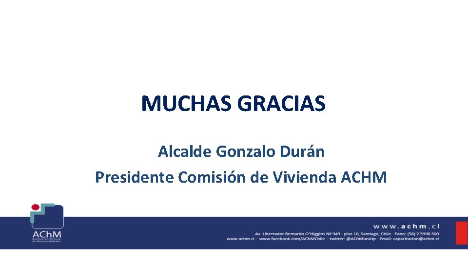 MUCHAS GRACIAS Alcalde Gonzalo Durán Presidente Comisión de Vivienda ACHM 