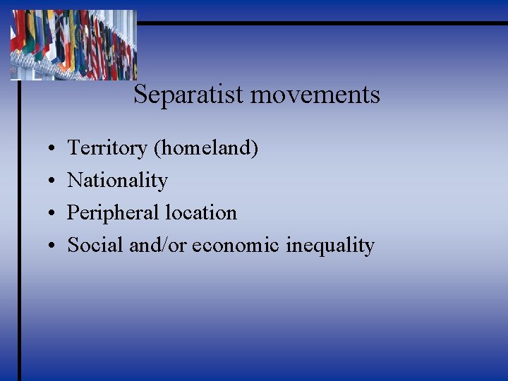 Separatist movements • • Territory (homeland) Nationality Peripheral location Social and/or economic inequality 
