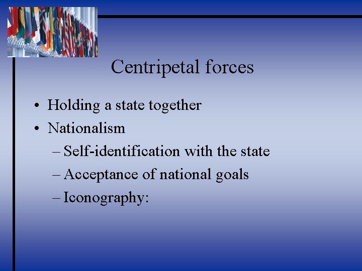 Centripetal forces • Holding a state together • Nationalism – Self-identification with the state