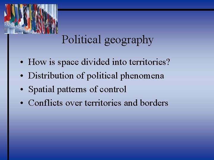 Political geography • • How is space divided into territories? Distribution of political phenomena