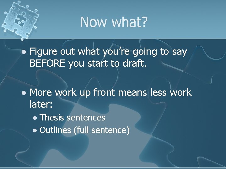 Now what? l Figure out what you’re going to say BEFORE you start to