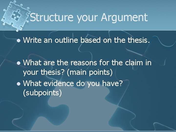 Structure your Argument l Write an outline based on thesis. What are the reasons