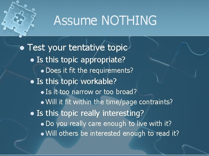 Assume NOTHING l Test your tentative topic l Is this topic appropriate? l Does