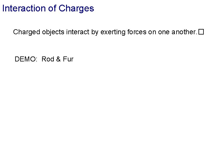 Interaction of Charges Charged objects interact by exerting forces on one another. � DEMO: