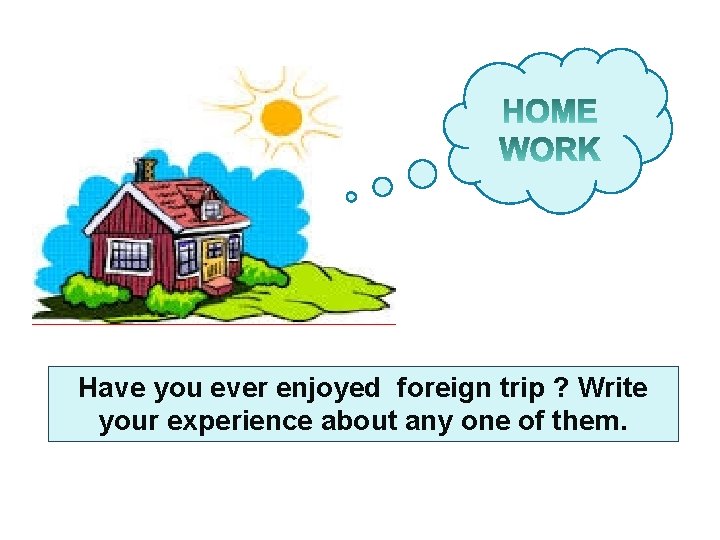 Have you ever enjoyed foreign trip ? Write your experience about any one of