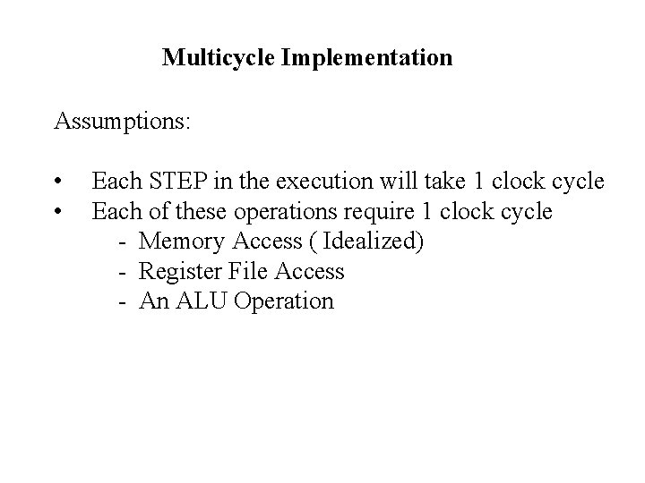 Multicycle Implementation Assumptions: • • Each STEP in the execution will take 1 clock