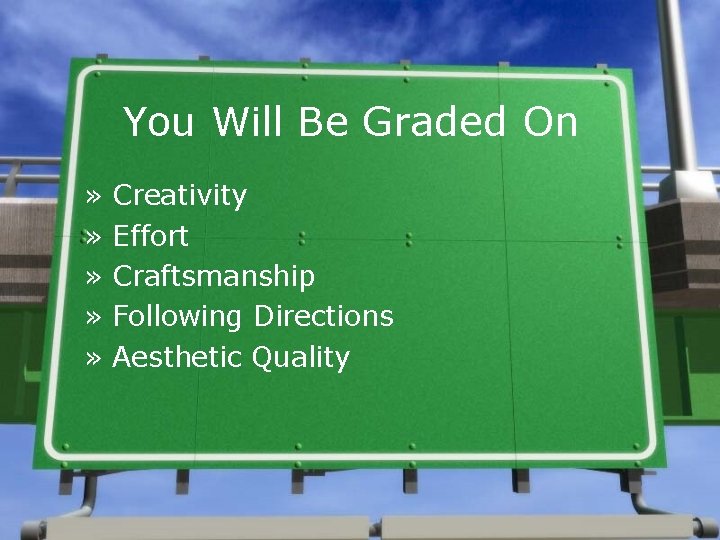 You Will Be Graded On » » » Creativity Effort Craftsmanship Following Directions Aesthetic