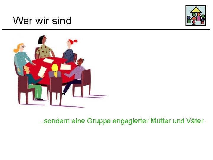 Wer wir sind . . . sondern eine Gruppe engagierter Mütter und Väter. 