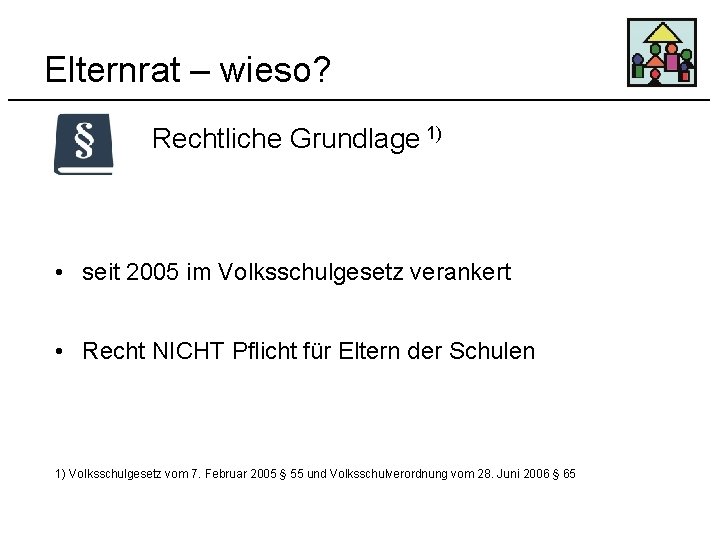 Elternrat – wieso? Rechtliche Grundlage 1) • seit 2005 im Volksschulgesetz verankert • Recht