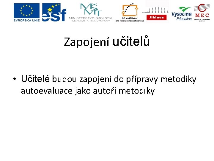 Zapojení učitelů • Učitelé budou zapojeni do přípravy metodiky autoevaluace jako autoři metodiky Zapojení učitelů • Učitelé budou zapojeni do přípravy metodiky autoevaluace jako autoři metodiky